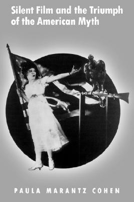 Silent Film and the Triumph of the American Myth by Paula Marantz Cohen