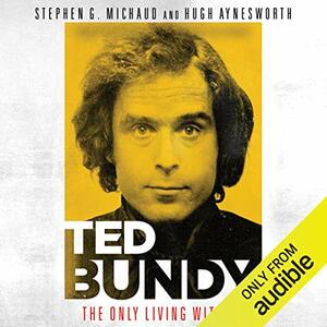 Ted Bundy: The Only Living Witness by Stephen G. Michaud, Hugh Aynesworth
