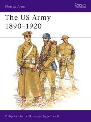 The US Army 1890–1920 by Jeffrey Burn, Philip R.N. Katcher