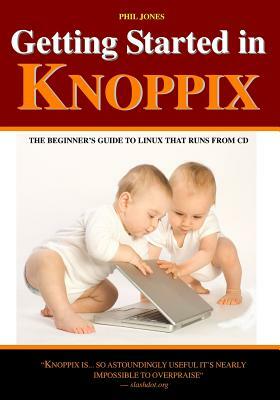 Getting Started In Knoppix: The First Guide To Knoppix For The Complete Beginner by Phil Jones