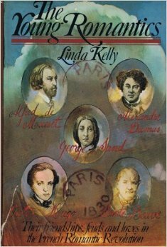 The Young Romantics: Victor Hugo, Sainte-Beuve, Vigny, Dumas, Musset, and George Sand and Their Friendships, Feuds, and Loves in the French Romantic Revolution by Linda Kelly
