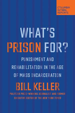 What's Prison For?: Punishment and Rehabilitation in the Age of Mass Incarceration by Bill Keller