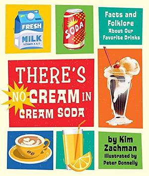 There's No Cream in Cream Soda: Facts and Folklore About Our Favorite Drinks by Peter Donnelly, Kim Zachman