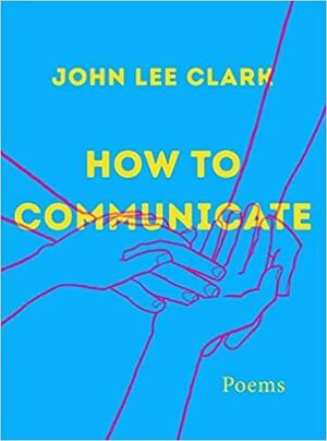 How to Communicate: Poems by John Lee Clark