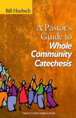 A Pastor's Guide to Whole Community Catechesis by Bill Huebsch
