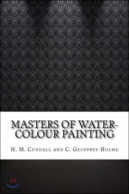 Masters of Water-Colour Painting by Herbert Minton Cundall, Charles Geoffrey Holme