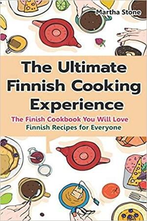 The Ultimate Finnish Cooking Experience: The Finish Cookbook You Will Love Finnish Recipes for Everyone by Martha Stone