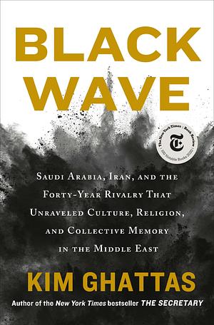 Black Wave: Saudi Arabia, Iran, and the Forty-Year Rivalry That Unraveled Culture, Religion, and Collective Memory in the Middle East by Kim Ghattas