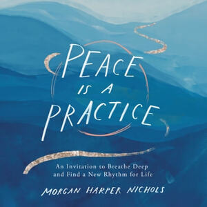 Peace Is a Practice: An Invitation to Breathe Deep and Find a New Rhythm for Life by Morgan Harper Nichols