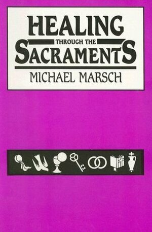 Healing Through the Sacraments by Michael Marsch, Linda M. Maloney