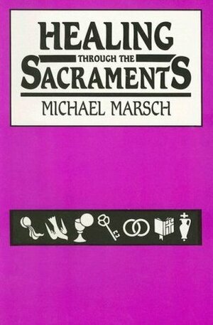 Healing Through the Sacraments by Linda M. Maloney, Michael Marsch