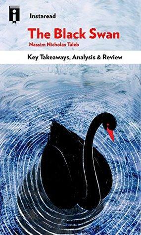 The Black Swan: The Impact of the Highly Improbable by Nassim Nicholas Taleb | Key Takeaways, Analysis & Review by Instaread Summaries