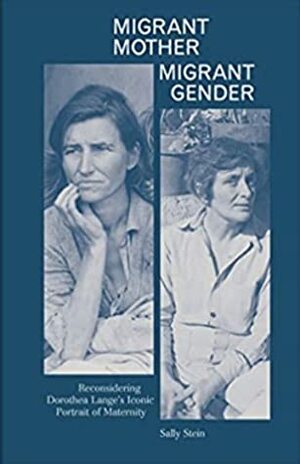 Migrant Mother, Migrant Gender: Reconsidering Dorothea Lange's Iconic Portrait of Maternity (Discourse 001) by Sally Stein