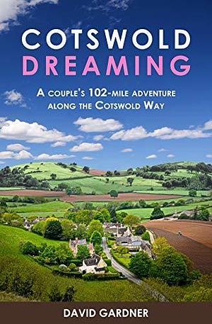 Cotswold Dreaming: A couple's 102-mile adventure along The Cotswold Way by David Gardner, David Gardner