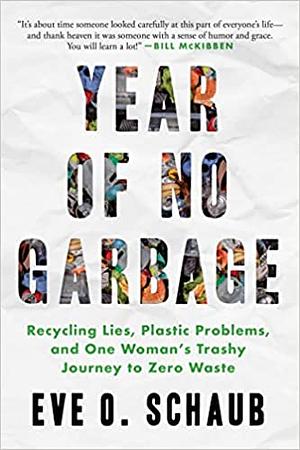 Year of No Garbage: Recycling Lies, Plastic Problems, and One Woman's Trashy Journey to Zero Waste by Eve O. Schaub