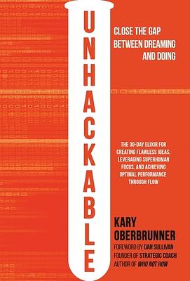 Unhackable: The Elixir for Creating Flawless Ideas, Leveraging Superhuman Focus, and Achieving Optimal Human Performance by Kary Oberbrunner