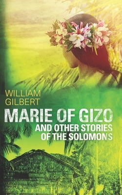 Marie of Gizo and other stories of the Solomons by William Gilbert