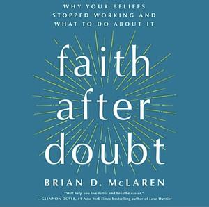 Faith After Doubt: Why Your Beliefs Stopped Working and What to Do about It by Brian D. McLaren