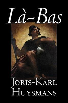 La-bas by Joris-Karl Huysmans, Fiction, Classics, Literary, Action & Adventure by Joris-Karl Huysmans