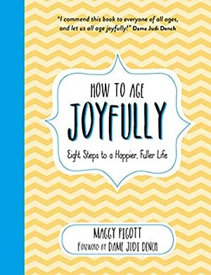 How to Age Joyfully: Eight Steps to a Happier, Fuller Life by Judi Dench, Maggy Pigott
