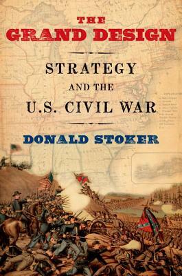 The Grand Design: Strategy and the U.S. Civil War by Donald Stoker