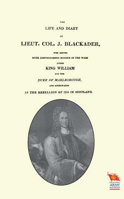 LIFE AND DIARY OF LIEUT. COL. J BLACKADERWho served with distinguished honour in the wars under King William and the Duke of Marlborough by Andrew Crichton