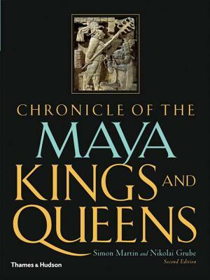 Chronicle of the Maya Kings and Queens by Simon Martin, Nikolai Grube