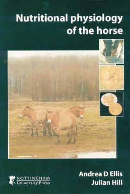 Nutritional Physiology of the Horse by Andrea D. Ellis, Julian Hill