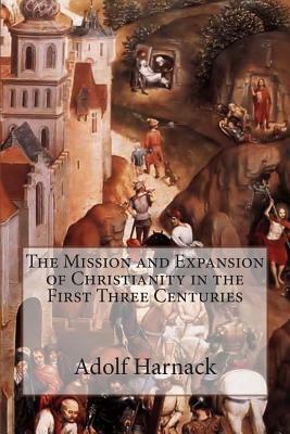 The Mission and Expansion of Christianity in the First Three Centuries by Adolf Harnack