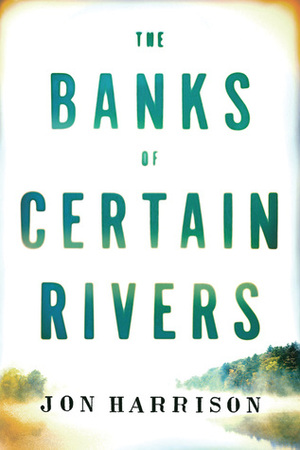 The Banks of Certain Rivers by Jon Harrison