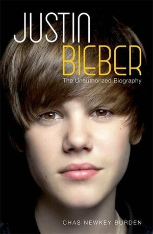 Justin Bieber: The Unauthorized Biography by Chas Newkey-Burden