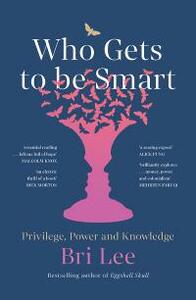 Who Gets to Be Smart: Privilege, Power and Knowledge by Bri Lee