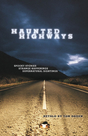 Haunted Highways: Spooky Stories, Strange Happenings, and Supernatural Sightings by Tom Ogden