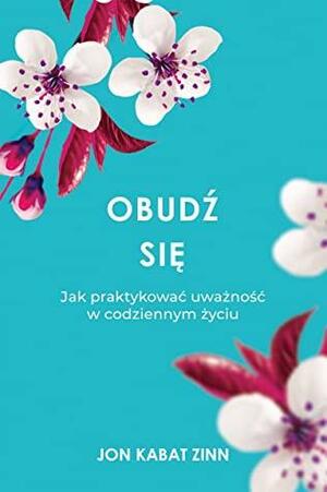 Obudź się. Jak praktykować uważność w codziennym życiu by Jon Kabat-Zinn