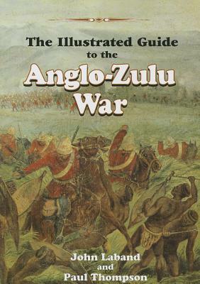The Illustrated Guide to the Anglo-Zulu War by Paul Thompson, John Laband