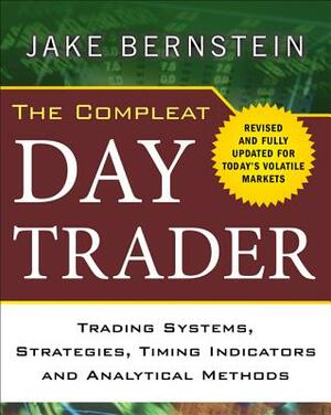 The Compleat Day Trader: Trading Systems, Strategies, Timing Indicators, and Analytical Methods by Jake Bernstein