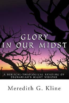 Glory in Our Midst: A Biblical-Theological Reading of Zechariah's Night Visions by Meredith Kline