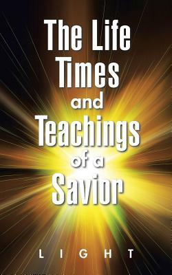 The Life, Times, and Teachings of a Savior by Light