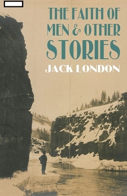 The Faith of Men & Other Stories annotated by Jack London