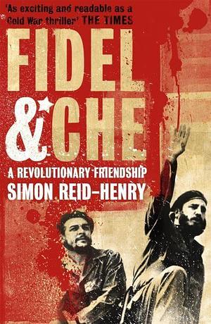 Fidel and Che: A Revolutionary Friendship by Simon Reid-Henry