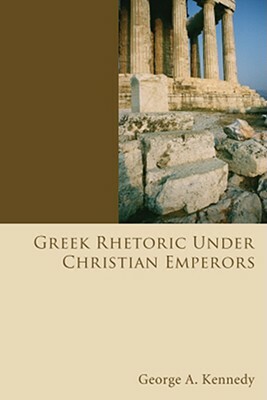 Greek Rhetoric Under Christian Emperors by George Alexander Kennedy