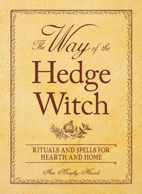 The Way of the Hedge Witch: Rituals and Spells for Hearth and Home by Arin Murphy-Hiscock