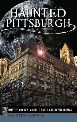 Haunted Pittsburgh by Timothy Murray, Michelle Smith, Haydn Thomas