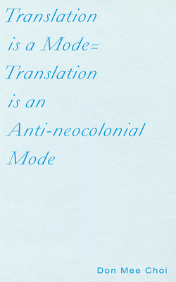 Translation Is a Mode=translation Is an Anti-Neocolonial Mode by Don Mee Choi