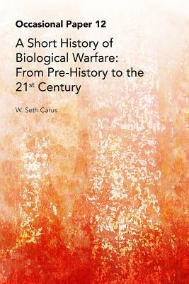 A Short History of Biological Warfare: From Pre-History to the 21st Century by W. Seth Carus