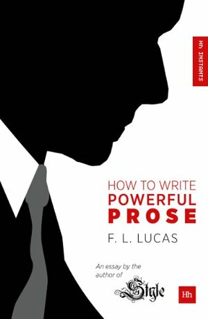 How to Write Powerful Prose: An essay by the author of 'Style by F.L. Lucas
