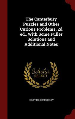 The Canterbury Puzzles and Other Curious Problems. 2D Ed., with Some Fuller Solutions and Additional Notes by Henry Ernest Dudeney