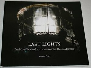 Last Lights: The Hand-Wound Lighthouses of the Bahama Islands by Annie Potts