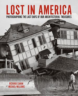 Lost in America: Photographing the Last Days of our Architectural Treasures by Richard Cahan, Richard Cahan, Michael Williams