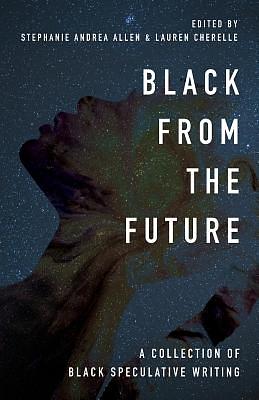 Black From the Future: A Collection of Black Speculative Writing by Stephanie Andrea Allen, Lauren Cherelle